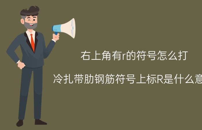 右上角有r的符号怎么打 冷扎带肋钢筋符号上标R是什么意思？